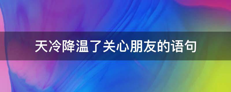 天冷降温了关心朋友的语句 天气冷了的关心朋友语句