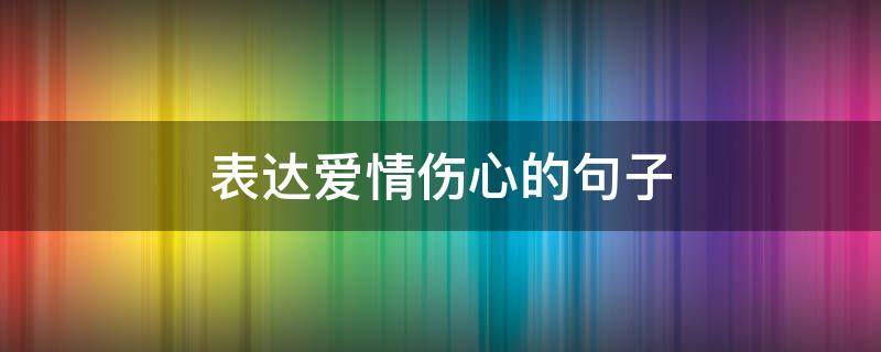 表达爱情伤心的句子 爱情的伤心的句子