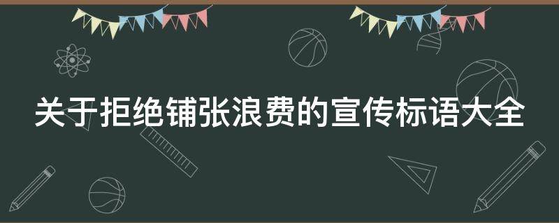 关于拒绝铺张浪费的宣传标语大全 反对铺张浪费宣传标语
