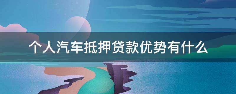 个人汽车抵押贷款优势有什么 车抵押贷款有什么弊端