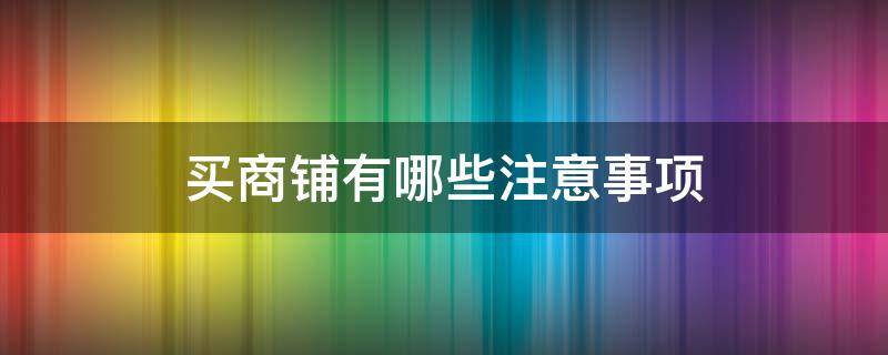买商铺有哪些注意事项(买商铺应该注意什么)