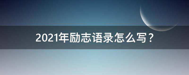 2021年励志语录怎么写 2021年励志经典语录
