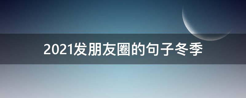 2021发朋友圈的句子冬季 2021年发朋友圈的句子