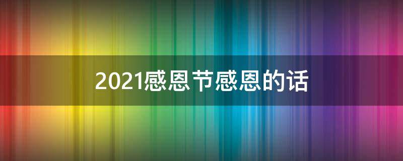 2021感恩节感恩的话 2021感恩节祝福语
