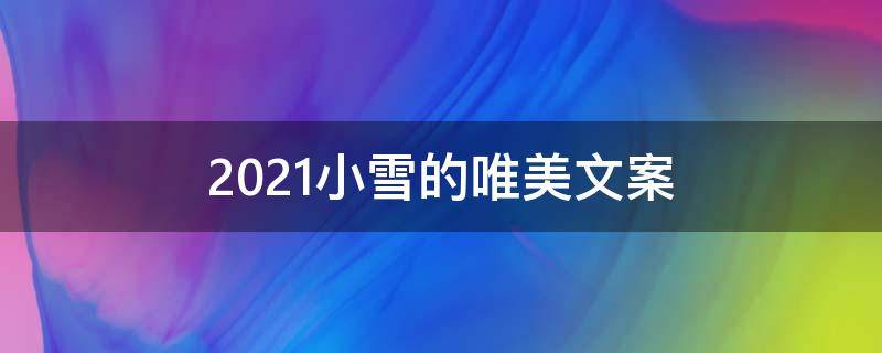 2021小雪的唯美文案（2021小雪的唯美文案短句）