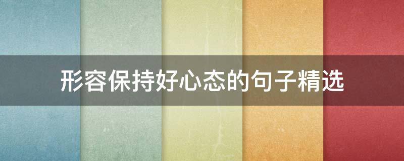 形容保持好心态的句子精选 形容保持好心态的句子精选短句