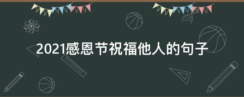 2021感恩节祝福他人的句子 2021感恩节祝福他人的句子简短