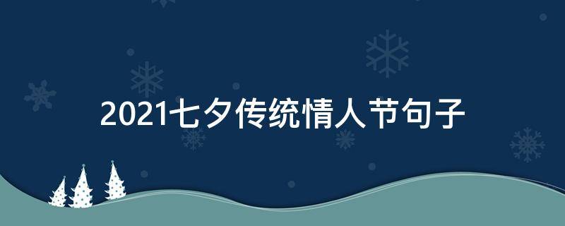 2021七夕传统情人节句子（2021七夕传统情人节句子大全）
