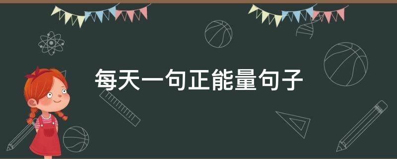 每天一句正能量句子（每天一句正能量句子图片）