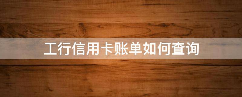 工行信用卡账单如何查询 工行信用卡账单如何查询记录