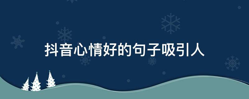 抖音心情好的句子吸引人（抖音上表达心情很好的句子）
