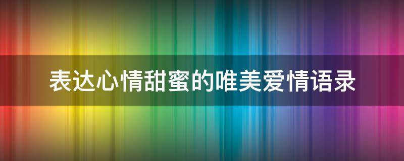 表达心情甜蜜的唯美爱情语录 爱情表达心情甜蜜短句