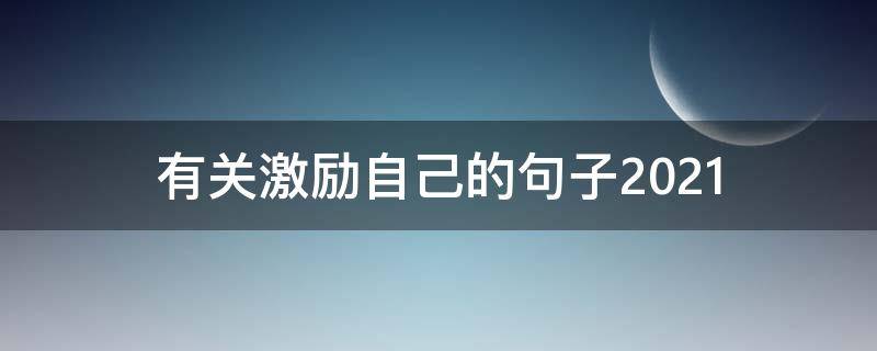 有关激励自己的句子2021 2021年激励句子