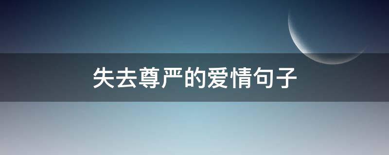 失去尊严的爱情句子（失去尊严的爱情句子简短）