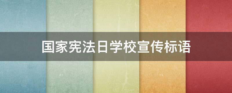 国家宪法日学校宣传标语（国家宪法日的宣传语标语）