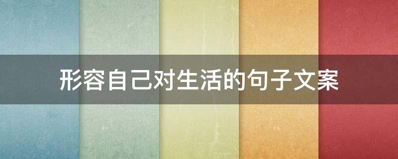 形容自己对生活的句子文案 形容自己对生活的句子文案图片