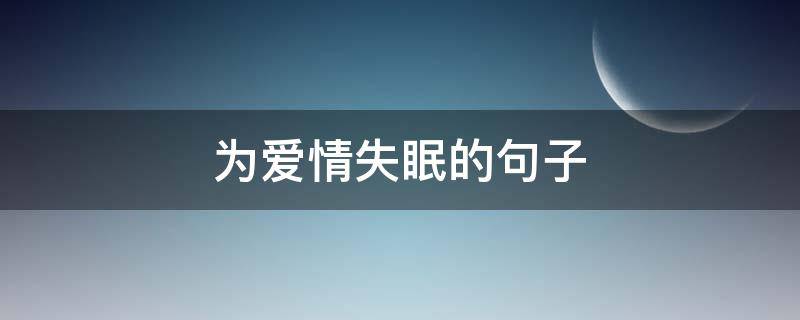 为爱情失眠的句子（为爱情失眠的句子短句）
