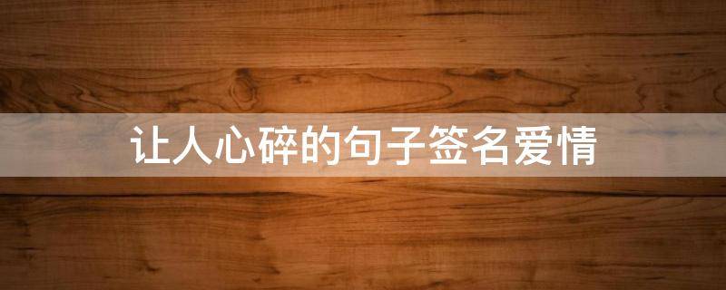 让人心碎的句子签名爱情 心碎的签名短句