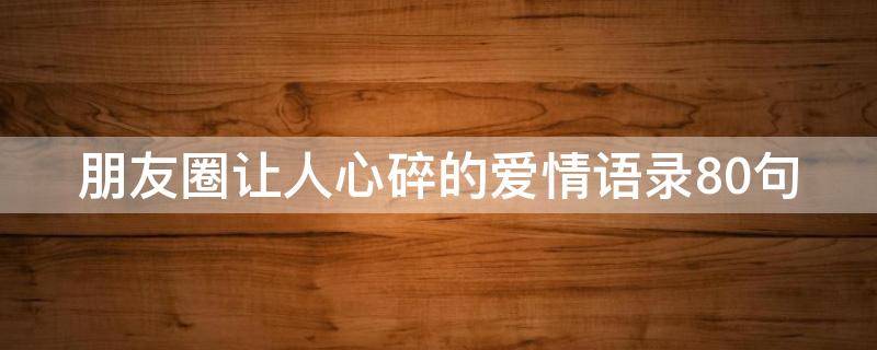 朋友圈让人心碎的爱情语录10句 朋友圈爱情句子