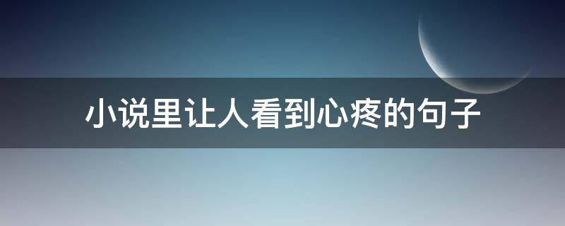小说里让人看到心疼的句子 小说里让人看到心疼的句子怎么说