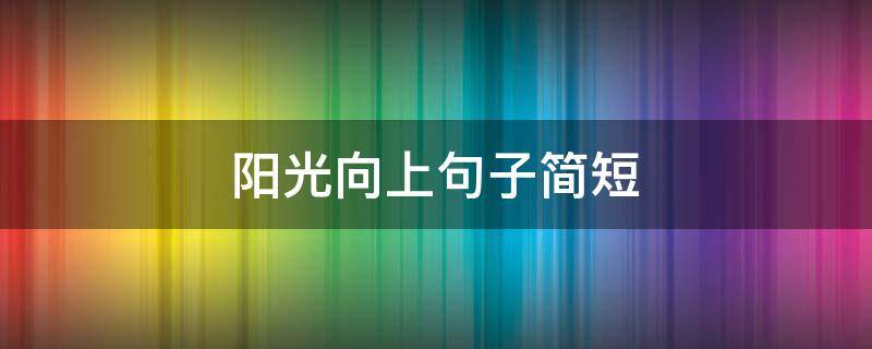 阳光向上句子简短 阳光向上句子简短英文