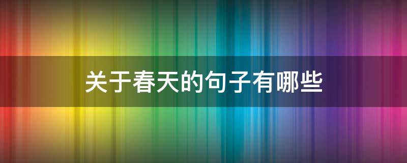 关于春天的句子有哪些（关于春天的句子有哪些?）