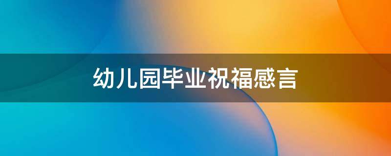 幼儿园毕业祝福感言 幼儿园毕业祝福感言老师的话