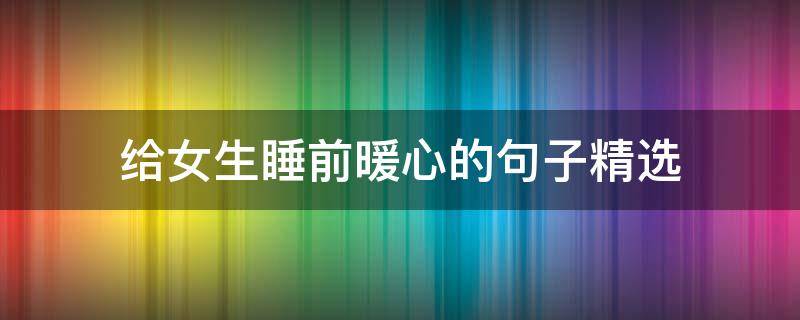 给女生睡前暖心的句子精选 给女生睡前说的暖心话