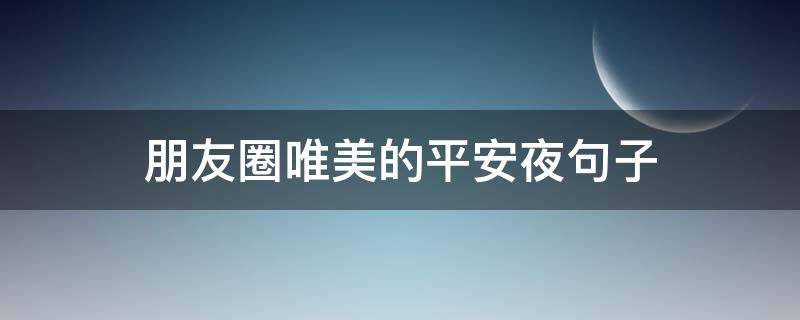 朋友圈唯美的平安夜句子 朋友圈唯美的平安夜句子简短