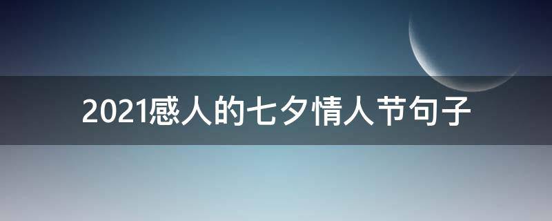 2021感人的七夕情人节句子（2021七夕情人节表白语录超浪漫）