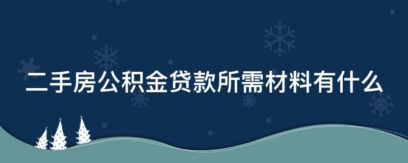 二手房公积金贷款所需材料有什么 二手房公积金贷款所需要的材料