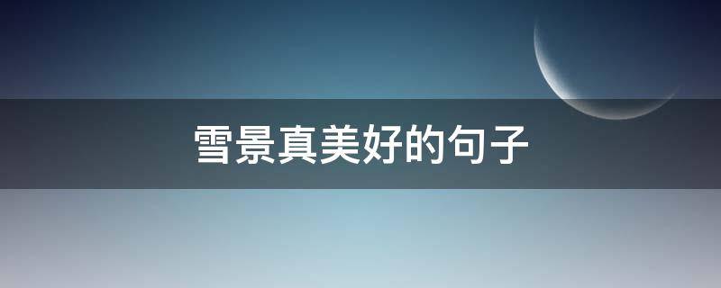雪景真美好的句子 雪景真美好的句子有哪些