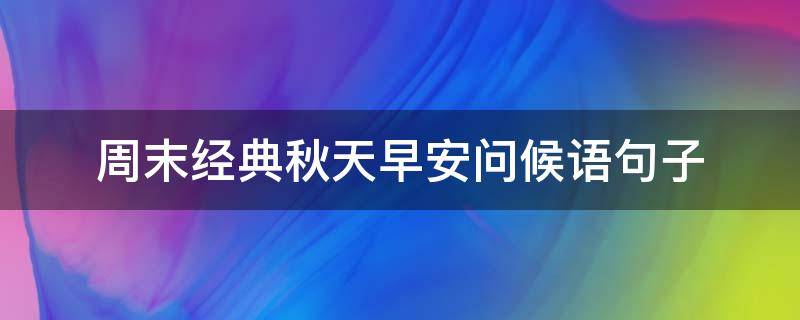 周末经典秋天早安问候语句子（周六早安短句问候语）