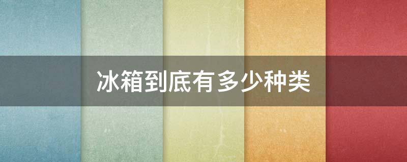 冰箱到底有多少种类 冰箱有那几种