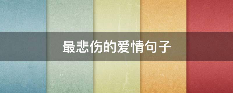 最悲伤的爱情句子（最悲伤的爱情句子简短）