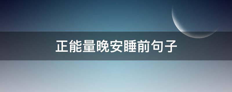 正能量晚安睡前句子（睡前晚安一句话正能量的短句）