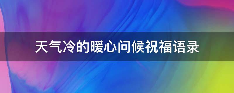 天气冷的暖心问候祝福语录 天气冷了的暖心问候
