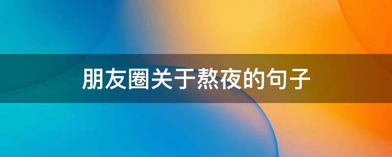 朋友圈关于熬夜的句子（发朋友圈熬夜的句子）