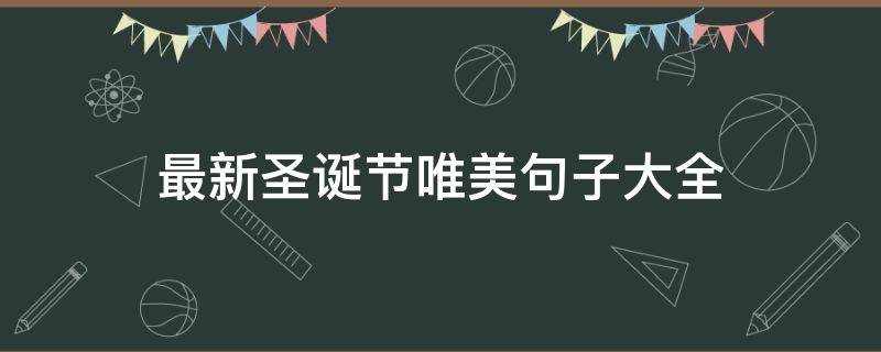 最新圣诞节唯美句子大全（最美圣诞节句子精选）