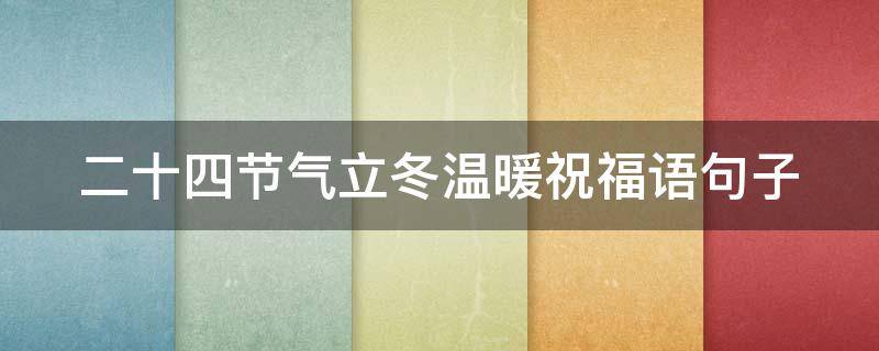 二十四节气立冬温暖祝福语句子 二十四节气冬至祝福语