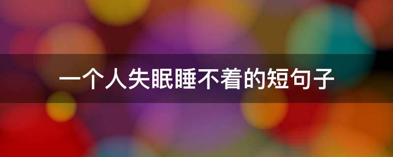 一个人失眠睡不着的短句子（一个人失眠睡不着的短句子说说）
