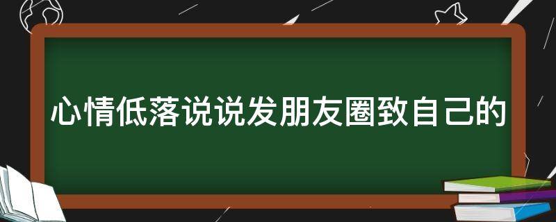 心情低落说说发朋友圈致自己的（心情低落发朋友圈的心情说说语录）