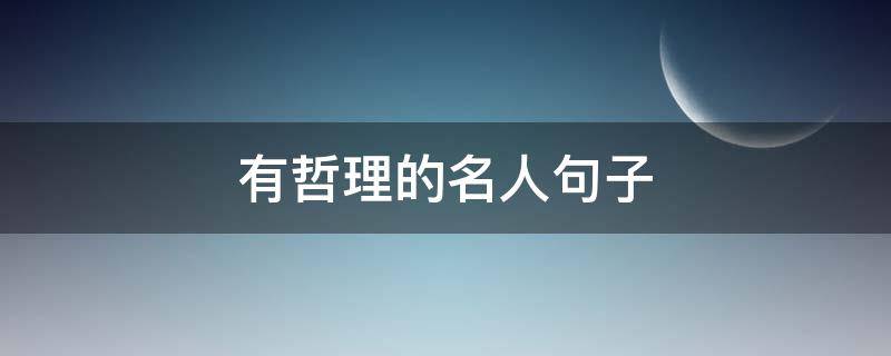 有哲理的名人句子（有哲理的名人句子简短）