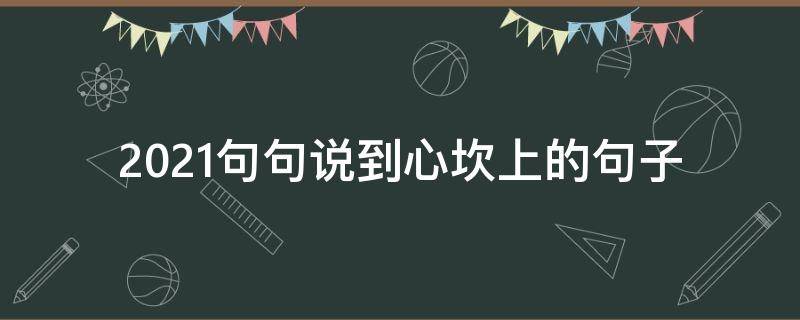 2021句句说到心坎上的句子（2021句子说说感悟）