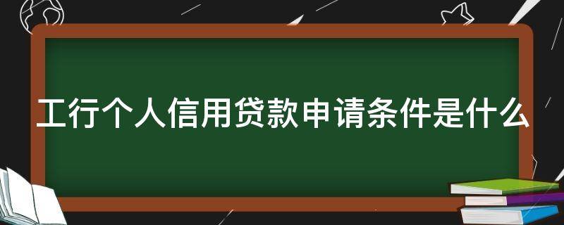 工行个人信用贷款申请条件是什么 工行信用贷款需要什么手续和条件