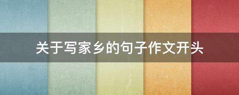 关于写家乡的句子作文开头 关于写家乡的句子作文开头怎么写