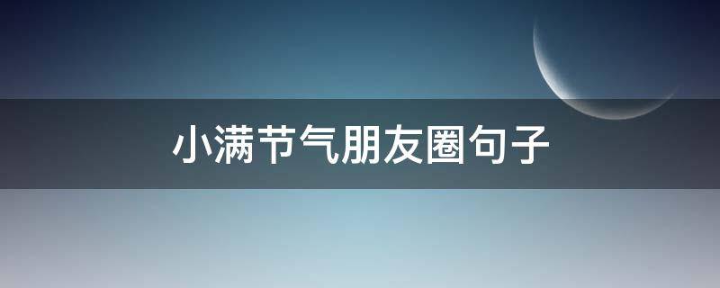 小满节气朋友圈句子 小满节气的句子