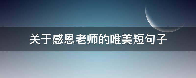 关于感恩老师的唯美短句子（关于感恩老师的唯美短句子图片）