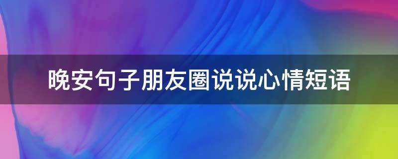 晚安句子朋友圈说说心情短语 晚安的句子朋友圈说说