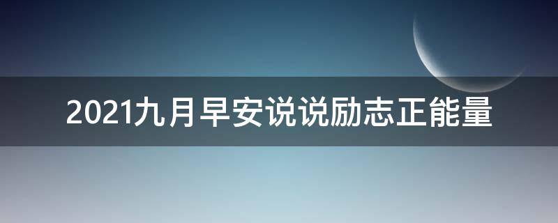 2021九月早安说说励志正能量 2021早安励志正能量早安语录